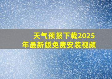 天气预报下载2025年最新版免费安装视频