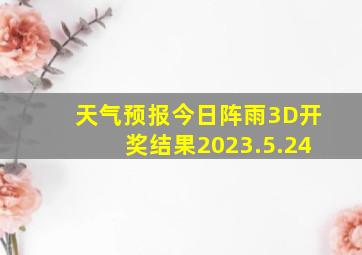 天气预报今日阵雨3D开奖结果2023.5.24