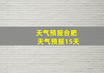 天气预报合肥天气预报15天