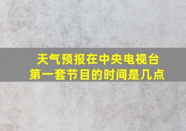 天气预报在中央电视台第一套节目的时间是几点