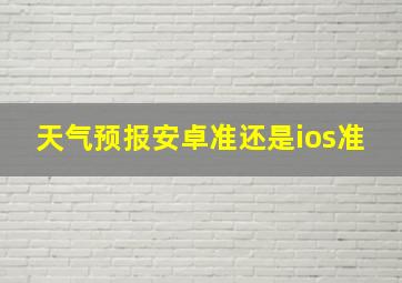 天气预报安卓准还是ios准