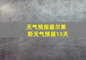 天气预报霍尔果斯天气预报15天