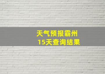 天气预报霸州15天查询结果