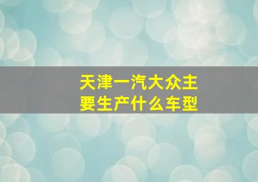 天津一汽大众主要生产什么车型