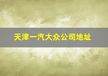 天津一汽大众公司地址