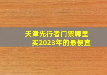 天津先行者门票哪里买2023年的最便宜