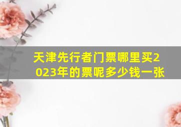 天津先行者门票哪里买2023年的票呢多少钱一张