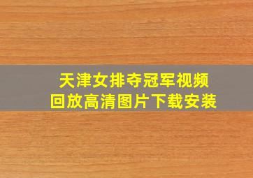 天津女排夺冠军视频回放高清图片下载安装