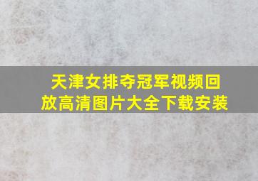 天津女排夺冠军视频回放高清图片大全下载安装