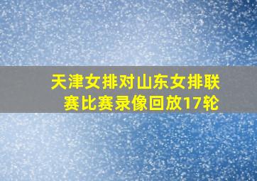 天津女排对山东女排联赛比赛录像回放17轮