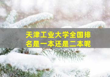 天津工业大学全国排名是一本还是二本呢