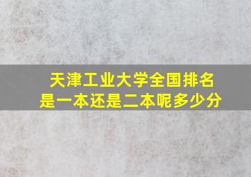 天津工业大学全国排名是一本还是二本呢多少分