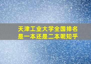 天津工业大学全国排名是一本还是二本呢知乎