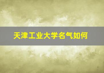 天津工业大学名气如何