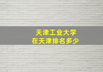 天津工业大学在天津排名多少