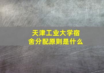 天津工业大学宿舍分配原则是什么