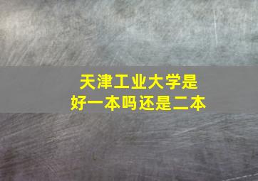 天津工业大学是好一本吗还是二本