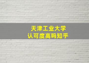 天津工业大学认可度高吗知乎