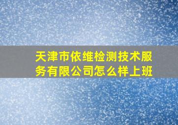 天津市依维检测技术服务有限公司怎么样上班