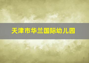 天津市华兰国际幼儿园