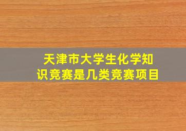 天津市大学生化学知识竞赛是几类竞赛项目