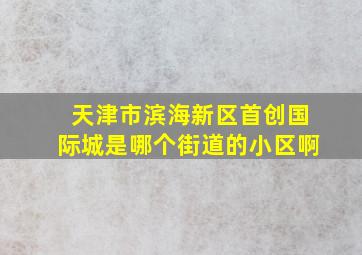 天津市滨海新区首创国际城是哪个街道的小区啊