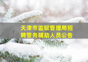 天津市监狱管理局招聘警务辅助人员公告