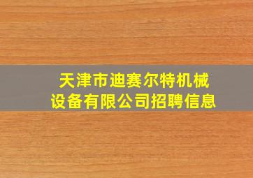 天津市迪赛尔特机械设备有限公司招聘信息