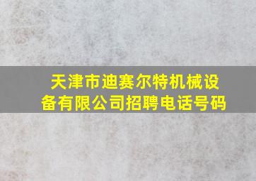 天津市迪赛尔特机械设备有限公司招聘电话号码