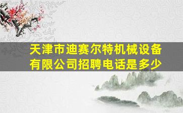 天津市迪赛尔特机械设备有限公司招聘电话是多少