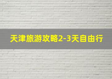 天津旅游攻略2-3天自由行