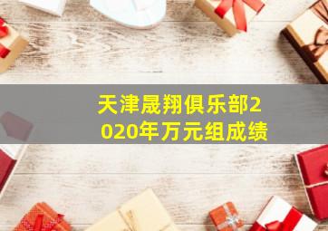 天津晟翔俱乐部2020年万元组成绩