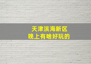 天津滨海新区晚上有啥好玩的