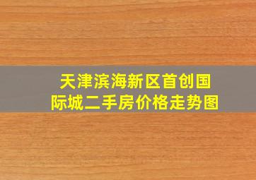 天津滨海新区首创国际城二手房价格走势图