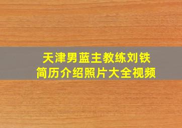 天津男蓝主教练刘铁简历介绍照片大全视频