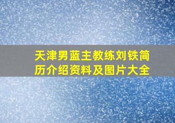 天津男蓝主教练刘铁简历介绍资料及图片大全