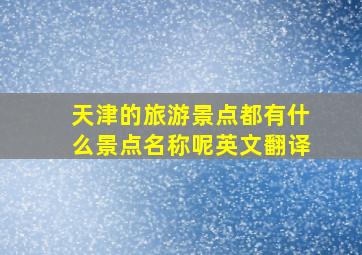 天津的旅游景点都有什么景点名称呢英文翻译