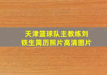 天津篮球队主教练刘铁生简历照片高清图片