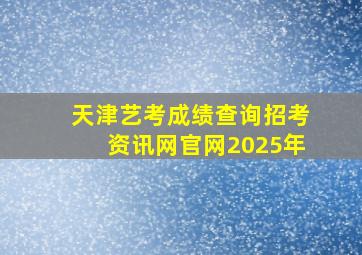 天津艺考成绩查询招考资讯网官网2025年