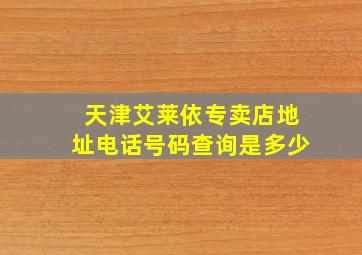 天津艾莱依专卖店地址电话号码查询是多少