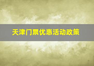 天津门票优惠活动政策