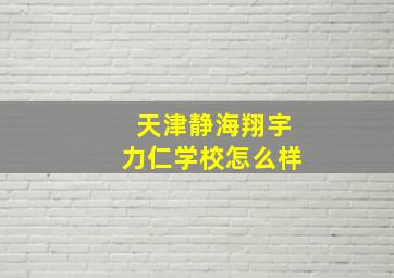 天津静海翔宇力仁学校怎么样