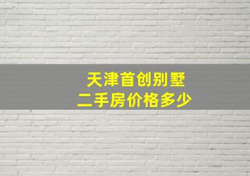 天津首创别墅二手房价格多少