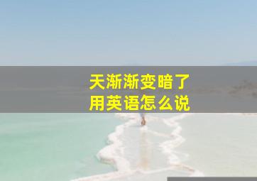 天渐渐变暗了用英语怎么说