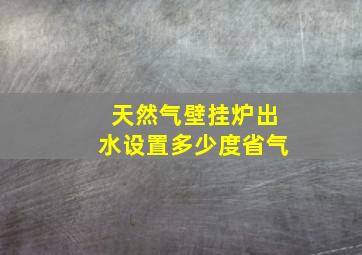 天然气壁挂炉出水设置多少度省气