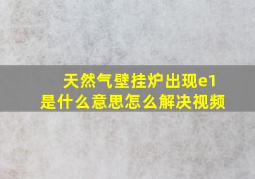 天然气壁挂炉出现e1是什么意思怎么解决视频