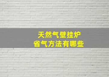 天然气壁挂炉省气方法有哪些