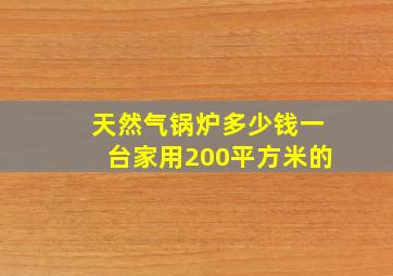 天然气锅炉多少钱一台家用200平方米的