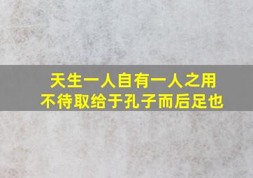 天生一人自有一人之用不待取给于孔子而后足也