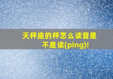 天秤座的秤怎么读音是不是读(ping)!